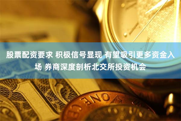 股票配资要求 积极信号显现 有望吸引更多资金入场 券商深度剖析北交所投资机会