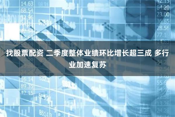 找股票配资 二季度整体业绩环比增长超三成 多行业加速复苏