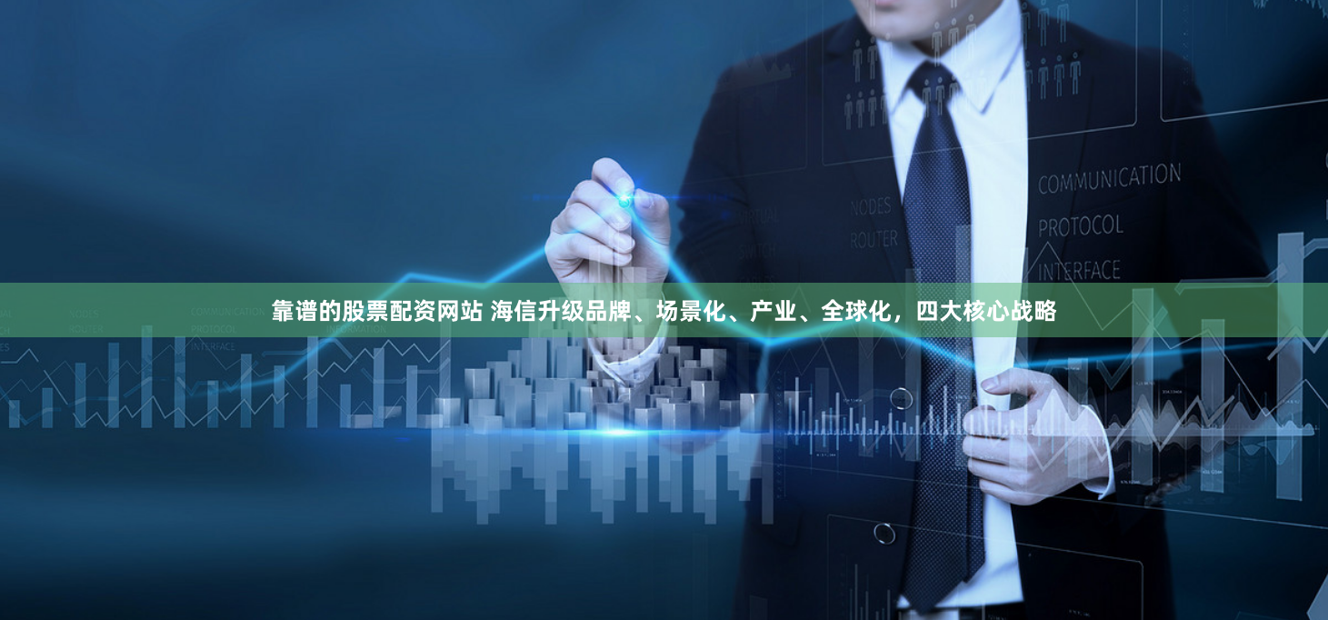 靠谱的股票配资网站 海信升级品牌、场景化、产业、全球化，四大核心战略