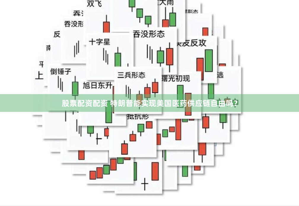 股票配资配资 特朗普能实现美国医药供应链自由吗？