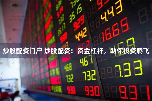 炒股配资门户 炒股配资：资金杠杆，助你投资腾飞