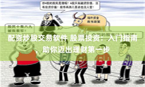 配资炒股交易软件 股票投资：入门指南，助你迈出理财第一步