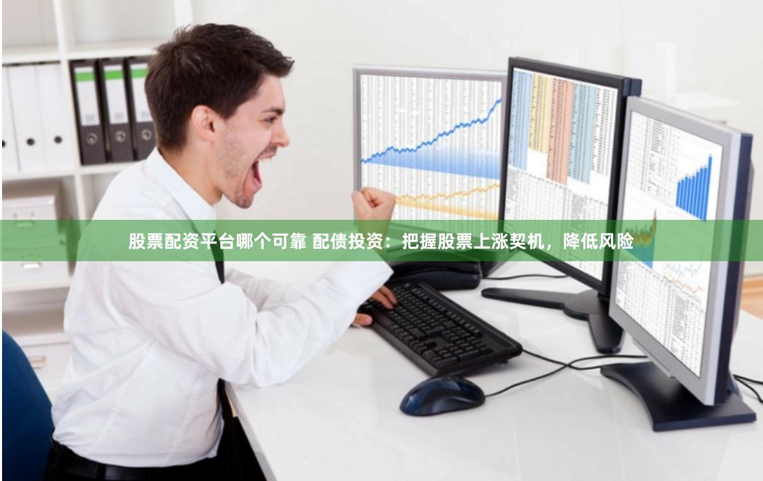 股票配资平台哪个可靠 配债投资：把握股票上涨契机，降低风险