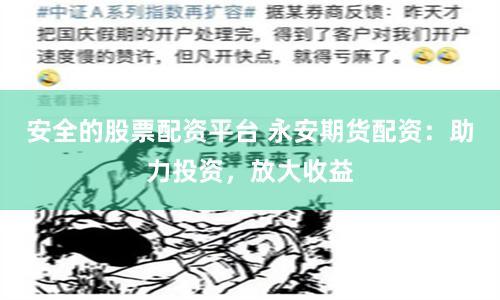 安全的股票配资平台 永安期货配资：助力投资，放大收益