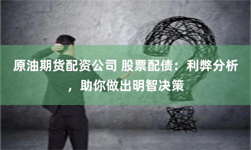 原油期货配资公司 股票配债：利弊分析，助你做出明智决策