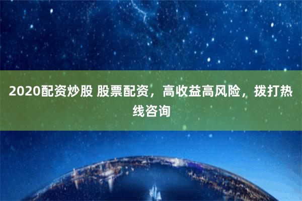 2020配资炒股 股票配资，高收益高风险，拨打热线咨询