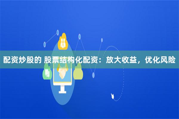 配资炒股的 股票结构化配资：放大收益，优化风险