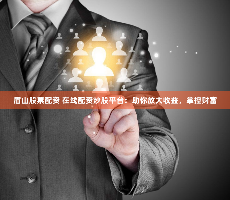 眉山股票配资 在线配资炒股平台：助你放大收益，掌控财富