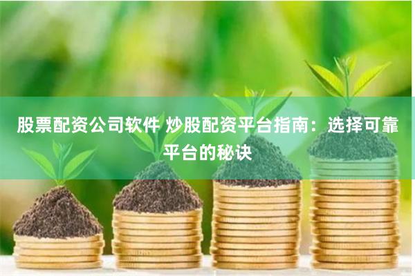 股票配资公司软件 炒股配资平台指南：选择可靠平台的秘诀