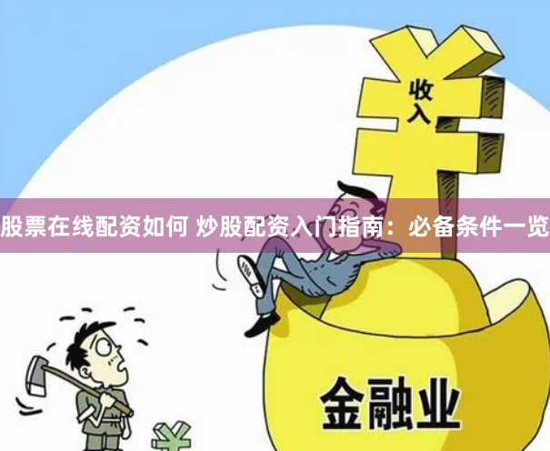 股票在线配资如何 炒股配资入门指南：必备条件一览