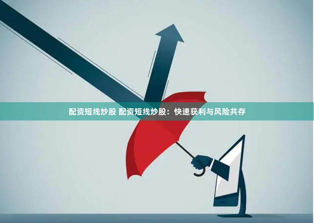 配资短线炒股 配资短线炒股：快速获利与风险共存