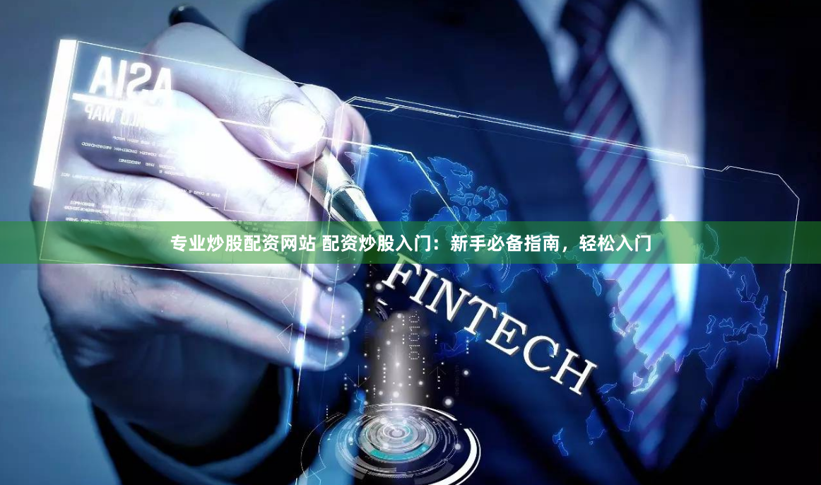专业炒股配资网站 配资炒股入门：新手必备指南，轻松入门