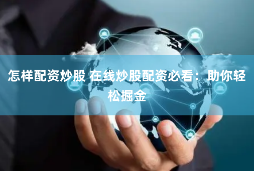 怎样配资炒股 在线炒股配资必看：助你轻松掘金