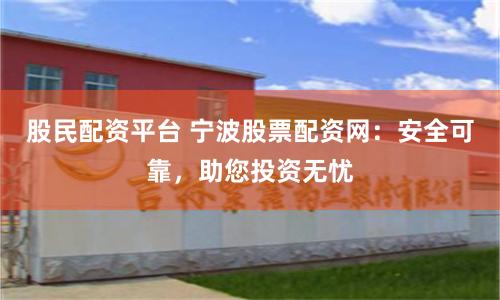 股民配资平台 宁波股票配资网：安全可靠，助您投资无忧