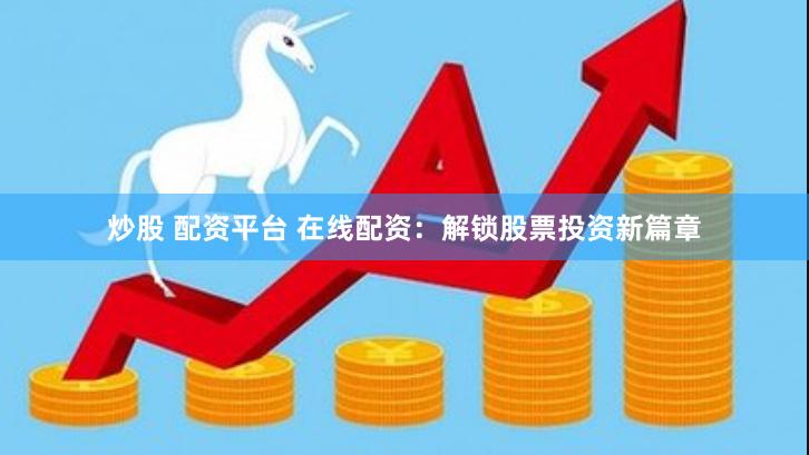 炒股 配资平台 在线配资：解锁股票投资新篇章