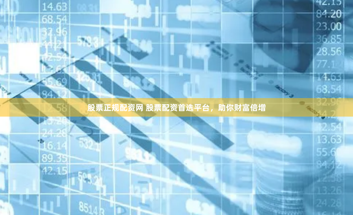 股票正规配资网 股票配资首选平台，助你财富倍增