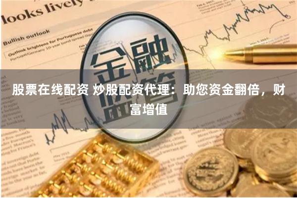 股票在线配资 炒股配资代理：助您资金翻倍，财富增值