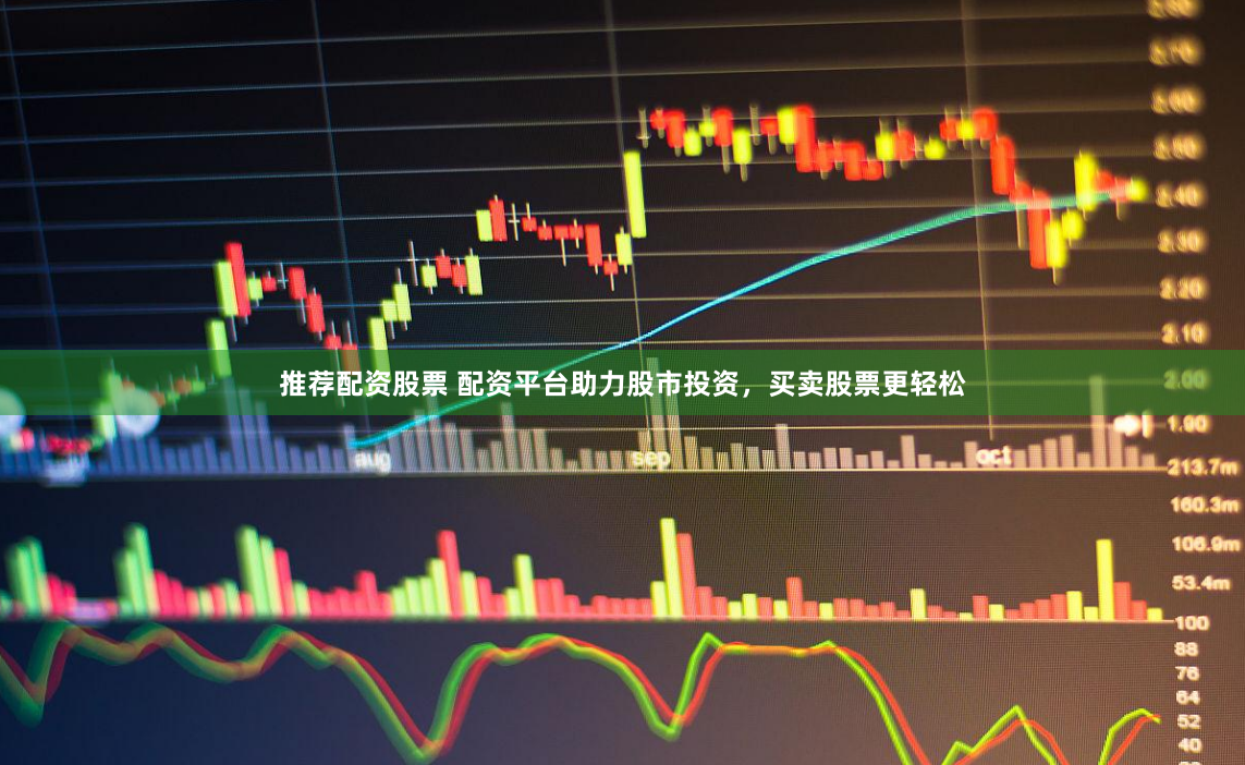 推荐配资股票 配资平台助力股市投资，买卖股票更轻松
