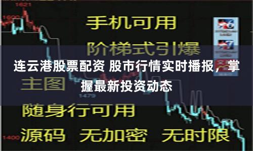 连云港股票配资 股市行情实时播报，掌握最新投资动态