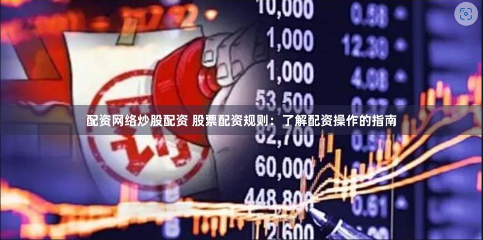 配资网络炒股配资 股票配资规则：了解配资操作的指南