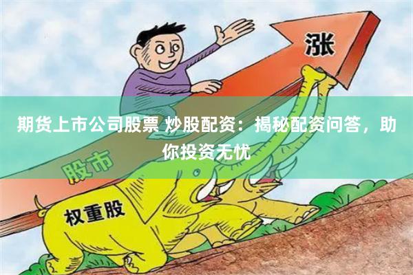 期货上市公司股票 炒股配资：揭秘配资问答，助你投资无忧