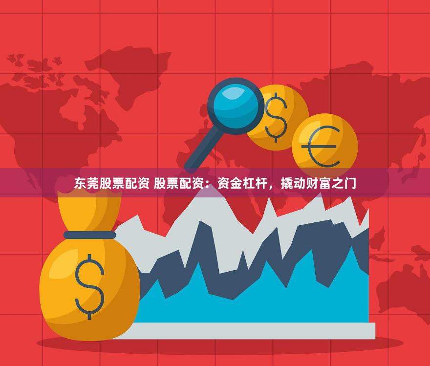 东莞股票配资 股票配资：资金杠杆，撬动财富之门