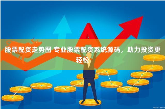 股票配资走势图 专业股票配资系统源码，助力投资更轻松