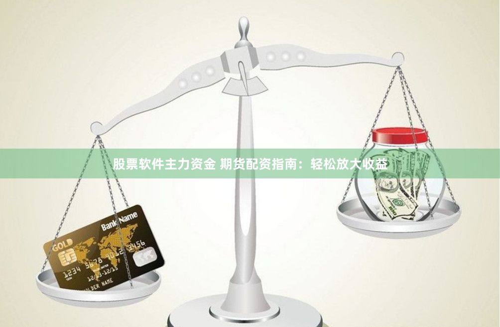 股票软件主力资金 期货配资指南：轻松放大收益