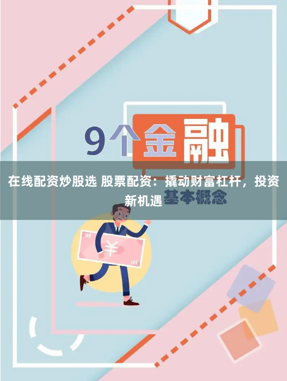 在线配资炒股选 股票配资：撬动财富杠杆，投资新机遇