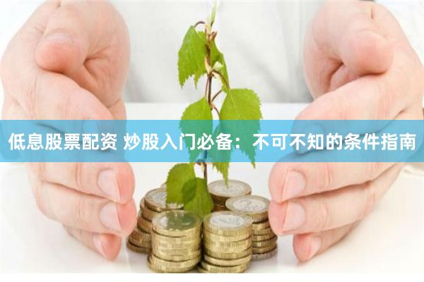 低息股票配资 炒股入门必备：不可不知的条件指南