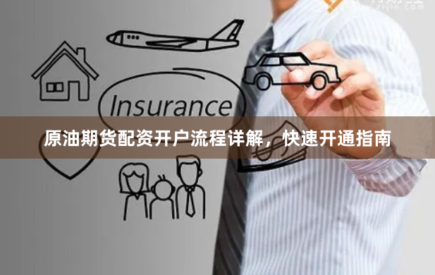 原油期货配资开户流程详解,快速开通指南