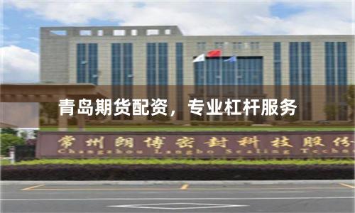 青岛期货配资，专业杠杆服务