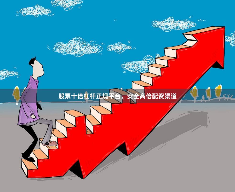 股票十倍杠杆正规平台，安全高倍配资渠道