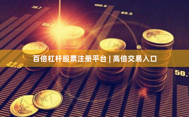 百倍杠杆股票注册平台 | 高倍交易入口