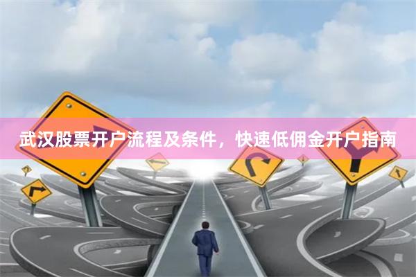 武汉股票开户流程及条件，快速低佣金开户指南