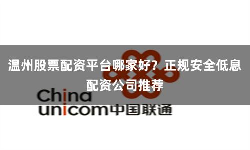 温州股票配资平台哪家好？正规安全低息配资公司推荐
