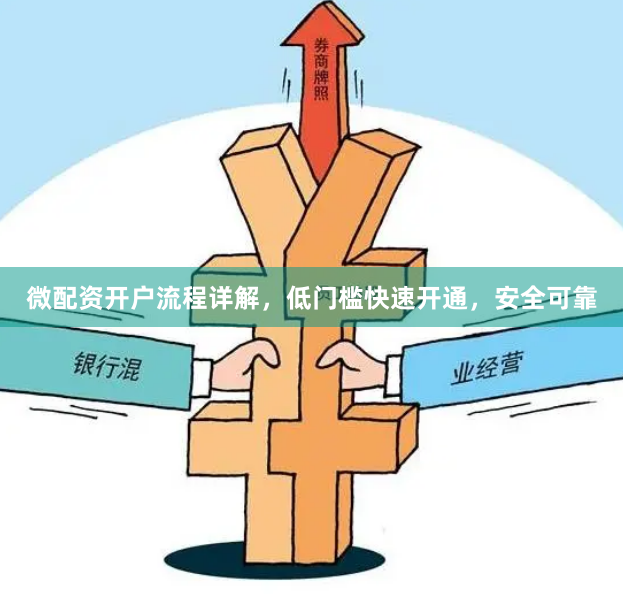 微配资开户流程详解，低门槛快速开通，安全可靠