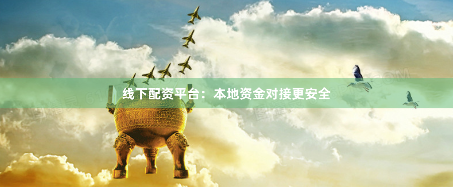 线下配资平台：本地资金对接更安全