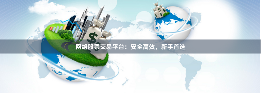 网络股票交易平台：安全高效，新手首选