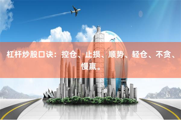 杠杆炒股口诀：控仓、止损、顺势、轻仓、不贪、慢赢。