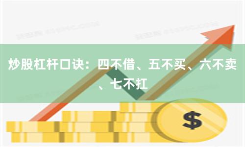 炒股杠杆口诀：四不借、五不买、六不卖、七不扛