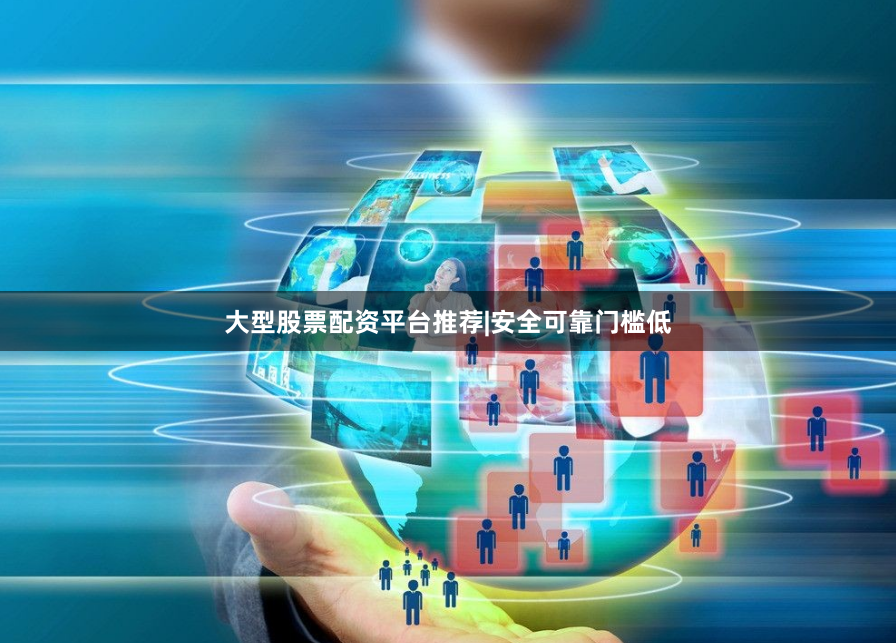 大型股票配资平台推荐|安全可靠门槛低