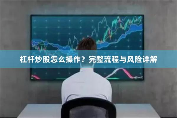杠杆炒股怎么操作？完整流程与风险详解