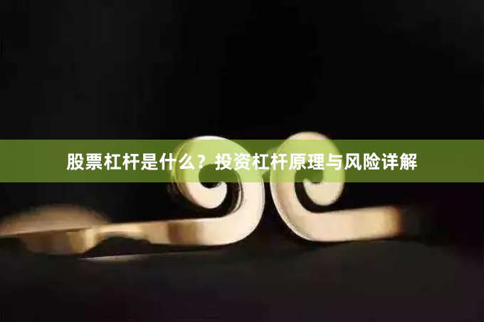 股票杠杆是什么？投资杠杆原理与风险详解