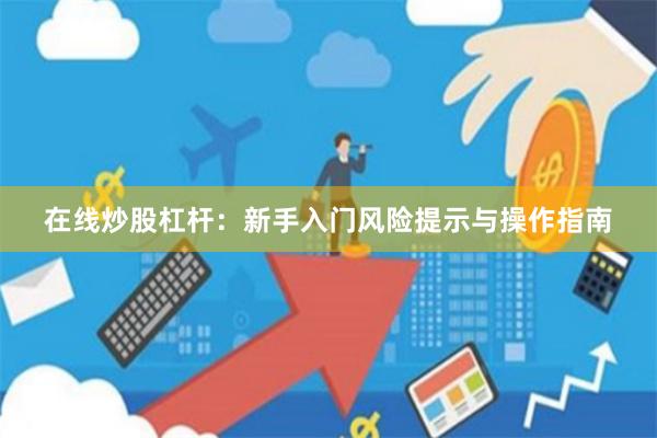 在线炒股杠杆：新手入门风险提示与操作指南
