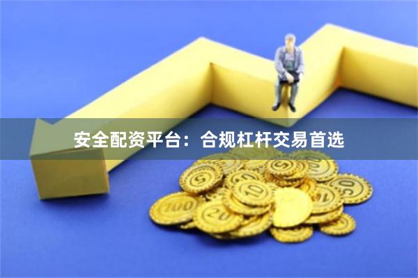 安全配资平台：合规杠杆交易首选
