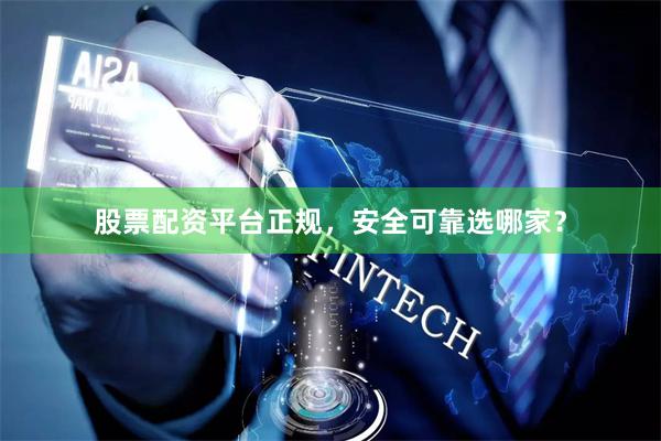 股票配资平台正规,安全可靠选哪家?