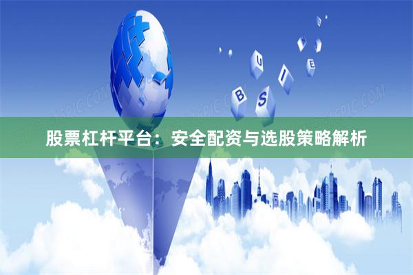 股票杠杆平台:安全配资与选股策略解析