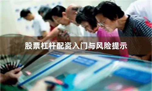 股票杠杆配资入门与风险提示