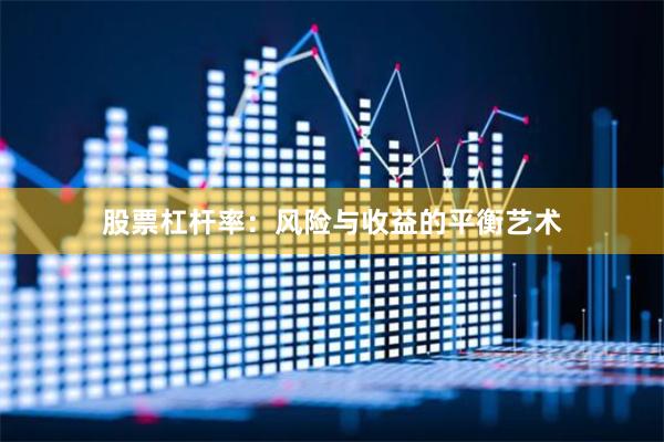 股票杠杆率：风险与收益的平衡艺术